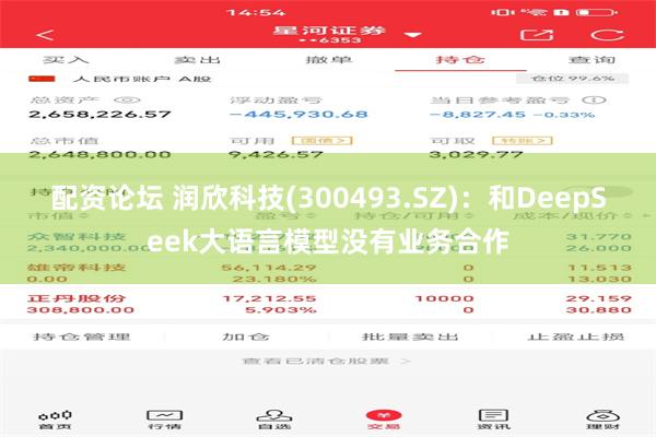 配资论坛 润欣科技(300493.SZ)：和DeepSeek大语言模型没有业务合作