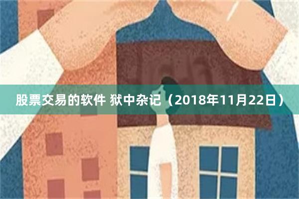 股票交易的软件 狱中杂记（2018年11月22日）