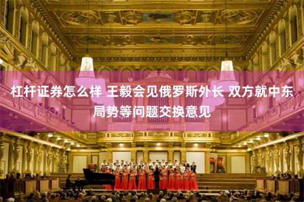 杠杆证券怎么样 王毅会见俄罗斯外长 双方就中东局势等问题交换意见