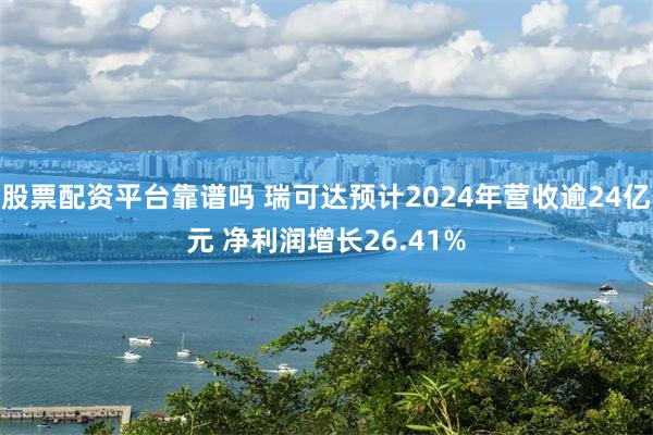 股票配资平台靠谱吗 瑞可达预计2024年营收逾24亿元 净利润增长26.41%