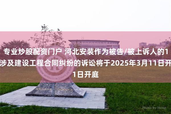 专业炒股配资门户 河北安装作为被告/被上诉人的1起涉及建设工程合同纠纷的诉讼将于2025年3月11日开庭