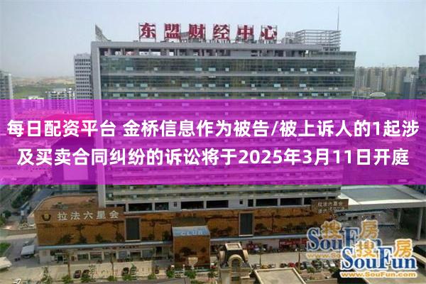 每日配资平台 金桥信息作为被告/被上诉人的1起涉及买卖合同纠纷的诉讼将于2025年3月11日开庭