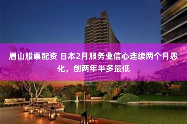 眉山股票配资 日本2月服务业信心连续两个月恶化，创两年半多最低