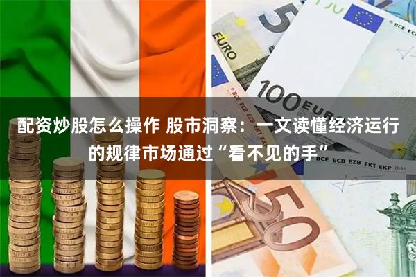 配资炒股怎么操作 股市洞察：一文读懂经济运行的规律市场通过“看不见的手”