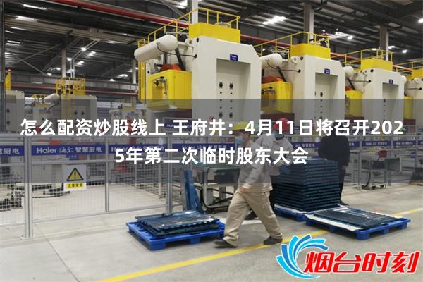 怎么配资炒股线上 王府井：4月11日将召开2025年第二次临时股东大会
