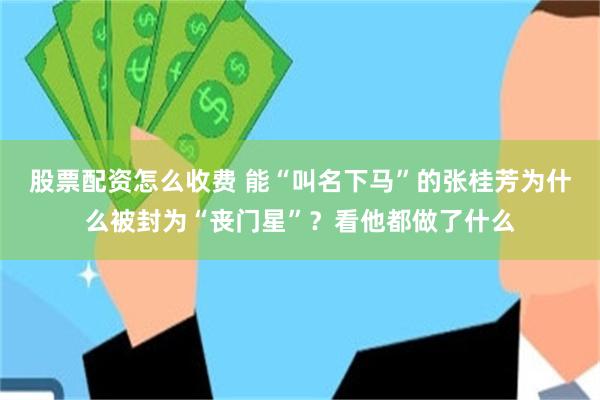 股票配资怎么收费 能“叫名下马”的张桂芳为什么被封为“丧门星”？看他都做了什么