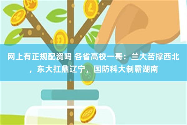 网上有正规配资吗 各省高校一哥：兰大苦撑西北，东大扛鼎辽宁，国防科大制霸湖南