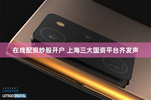 在线配资炒股开户 上海三大国资平台齐发声