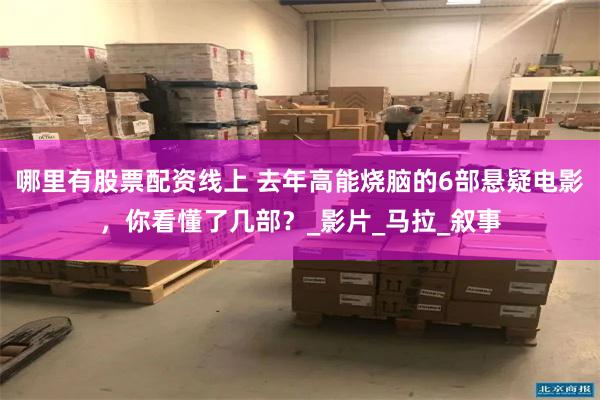 哪里有股票配资线上 去年高能烧脑的6部悬疑电影，你看懂了几部？_影片_马拉_叙事