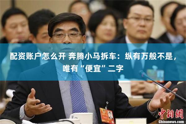 配资账户怎么开 奔腾小马拆车：纵有万般不是，唯有“便宜”二字