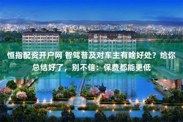 恒指配资开户网 智驾普及对车主有啥好处？给你总结好了，别不信：保费都能更低