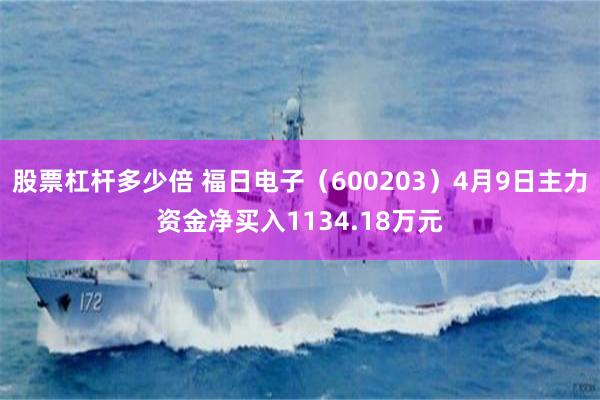 股票杠杆多少倍 福日电子（600203）4月9日主力资金净买入1134.18万元