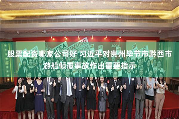 股票配资哪家公司好 习近平对贵州毕节市黔西市游船倾覆事故作出重要指示