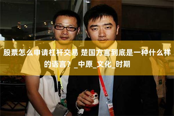 股票怎么申请杠杆交易 楚国方言到底是一种什么样的语言？_中原_文化_时期