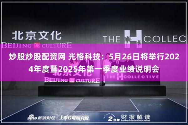 炒股炒股配资网 光格科技：5月26日将举行2024年度暨2025年第一季度业绩说明会