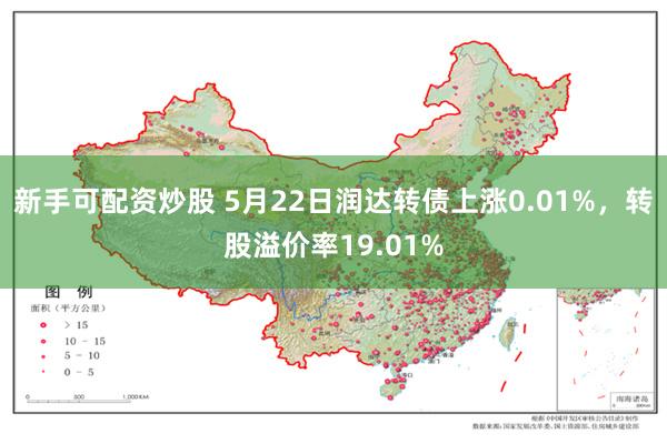 新手可配资炒股 5月22日润达转债上涨0.01%，转股溢价率19.01%