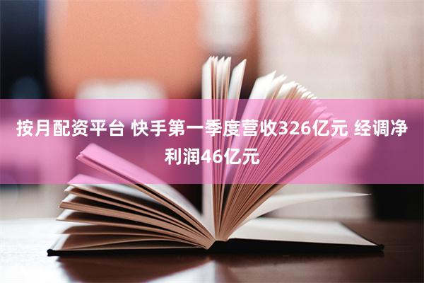 按月配资平台 快手第一季度营收326亿元 经调净利润46亿元
