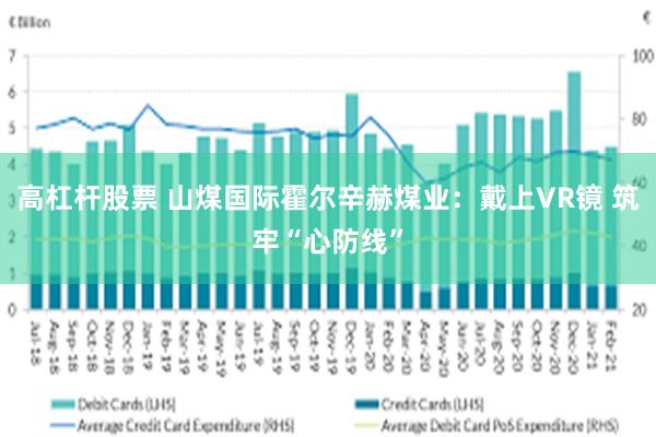 高杠杆股票 山煤国际霍尔辛赫煤业：戴上VR镜 筑牢“心防线”