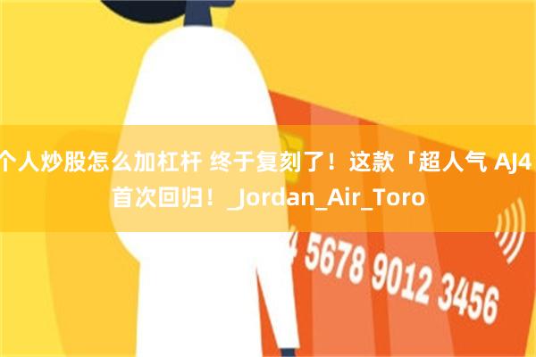 个人炒股怎么加杠杆 终于复刻了！这款「超人气 AJ4」首次回归！_Jordan_Air_Toro