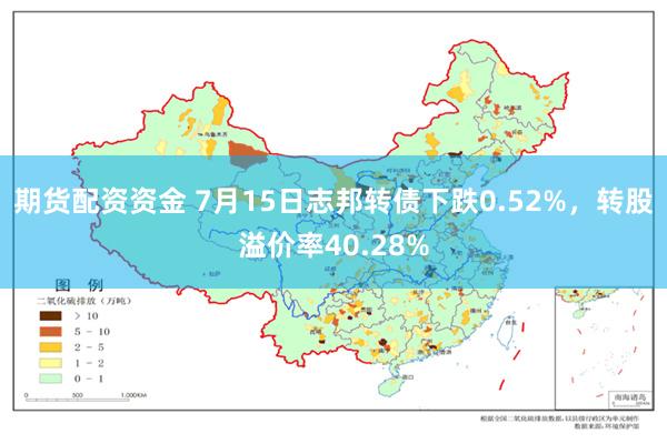 期货配资资金 7月15日志邦转债下跌0.52%，转股溢价率40.28%