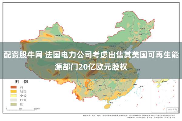 配资股牛网 法国电力公司考虑出售其美国可再生能源部门20亿欧元股权