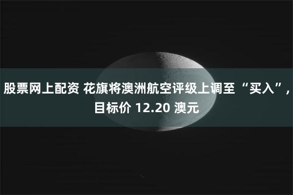 股票网上配资 花旗将澳洲航空评级上调至 “买入”，目标价 12.20 澳元