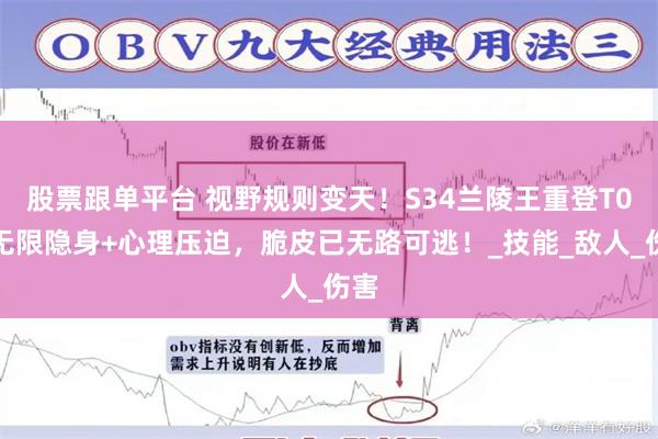 股票跟单平台 视野规则变天！S34兰陵王重登T0，无限隐身+心理压迫，脆皮已无路可逃！_技能_敌人_伤害