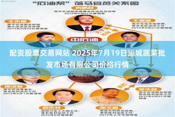 配资股票交易网站 2025年7月19日运城蔬菜批发市场有限公司价格行情