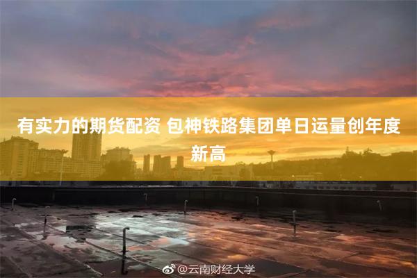有实力的期货配资 包神铁路集团单日运量创年度新高