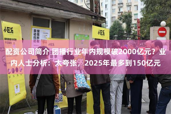 配资公司简介 团播行业年内规模破2000亿元？业内人士分析：太夸张，2025年最多到150亿元