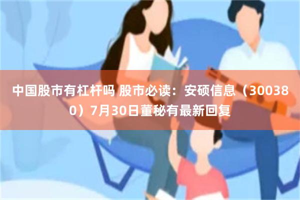 中国股市有杠杆吗 股市必读：安硕信息（300380）7月30日董秘有最新回复