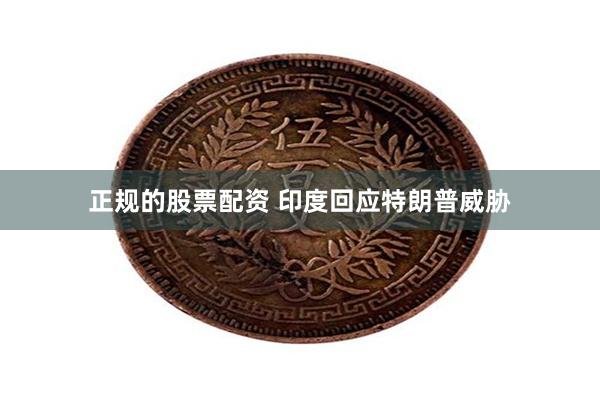 正规的股票配资 印度回应特朗普威胁