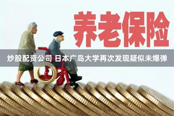 炒股配资公司 日本广岛大学再次发现疑似未爆弹
