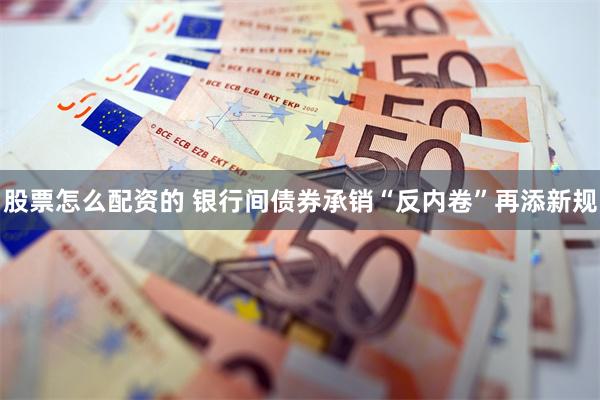 股票怎么配资的 银行间债券承销“反内卷”再添新规