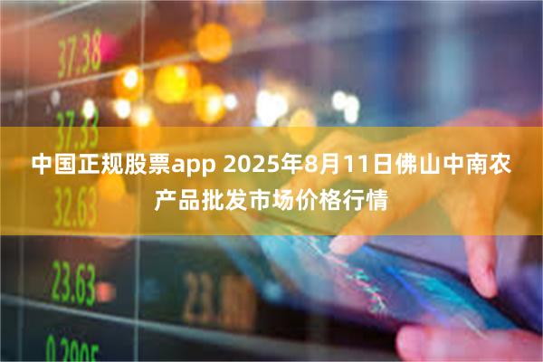 中国正规股票app 2025年8月11日佛山中南农产品批发市场价格行情