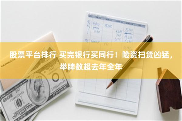 股票平台排行 买完银行买同行！险资扫货凶猛，举牌数超去年全年