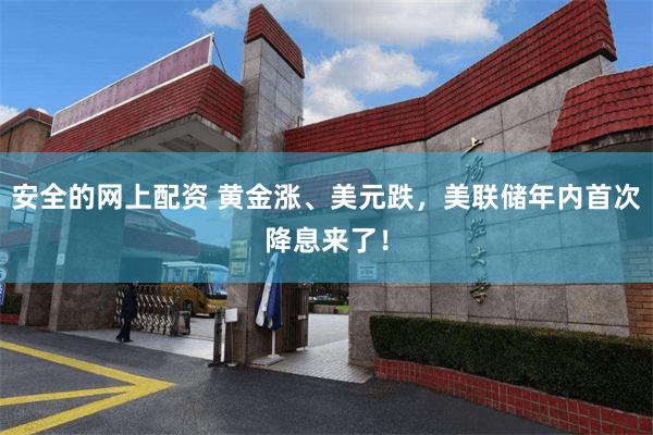 安全的网上配资 黄金涨、美元跌，美联储年内首次降息来了！
