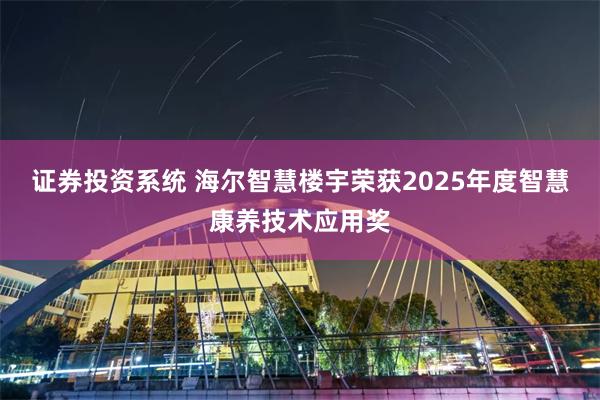 证券投资系统 海尔智慧楼宇荣获2025年度智慧康养技术应用奖