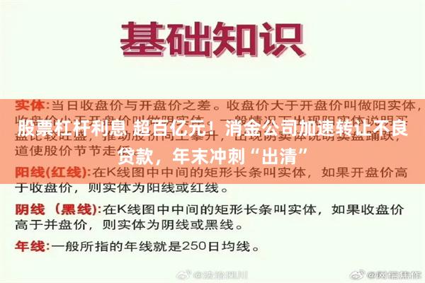 股票杠杆利息 超百亿元!消金公司加速转让不良贷款,年末冲刺“出清”