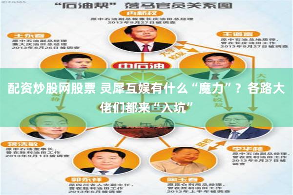 配资炒股网股票 灵犀互娱有什么“魔力”？各路大佬们都来“入坑”