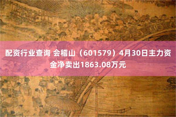 配资行业查询 会稽山（601579）4月30日主力资金净卖出1863.08万元