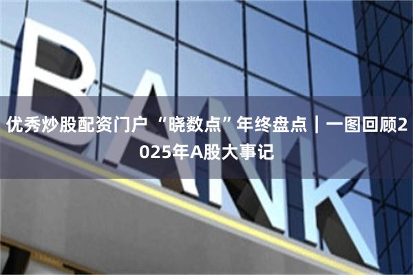 优秀炒股配资门户 “晓数点”年终盘点|一图回顾2025年A股大事记