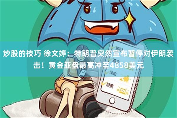 炒股的技巧 徐文婷：特朗普突然宣布暂停对伊朗袭击！黄金亚盘最高冲至4858美元
