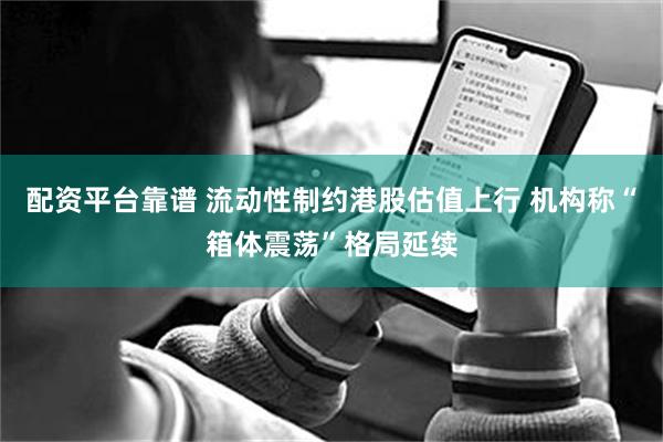 配资平台靠谱 流动性制约港股估值上行 机构称“箱体震荡”格局延续