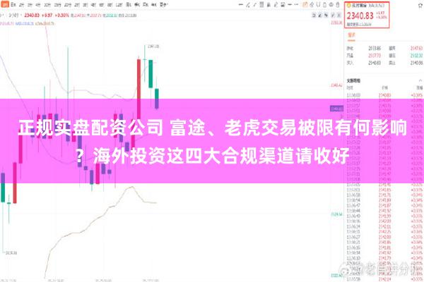 正规实盘配资公司 富途、老虎交易被限有何影响？海外投资这四大合规渠道请收好