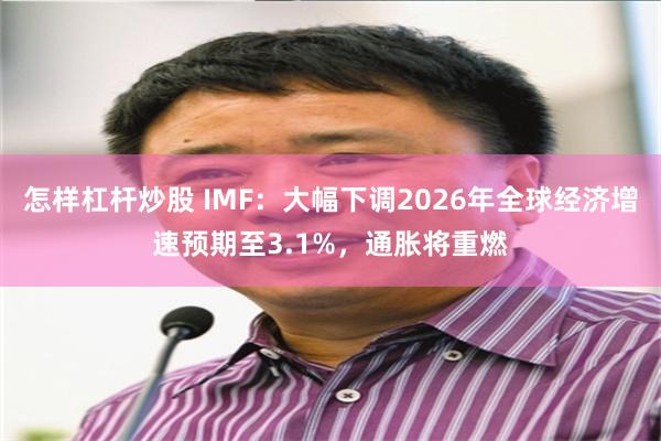 怎样杠杆炒股 IMF：大幅下调2026年全球经济增速预期至3.1%，通胀将重燃