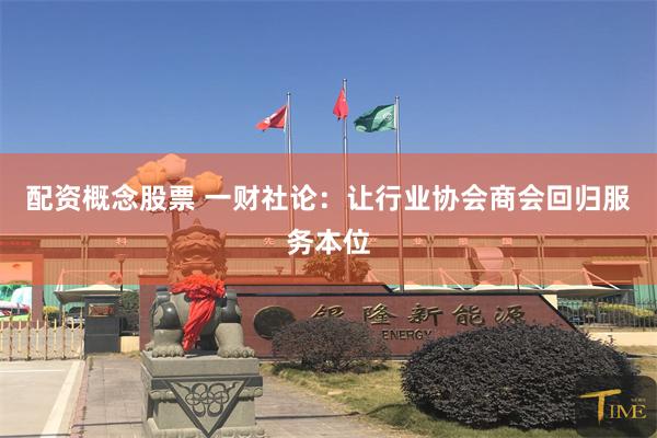 配资概念股票 一财社论：让行业协会商会回归服务本位