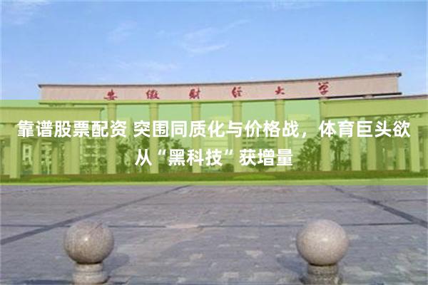 靠谱股票配资 突围同质化与价格战，体育巨头欲从“黑科技”获增量