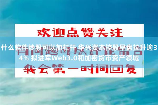 什么软件炒股可以加杠杆 华兴资本控股早盘拉升逾34% 拟进军Web3.0和加密货币资产领域