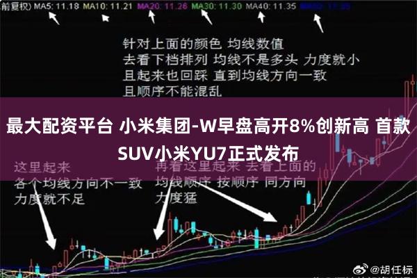 最大配资平台 小米集团-W早盘高开8%创新高 首款SUV小米YU7正式发布